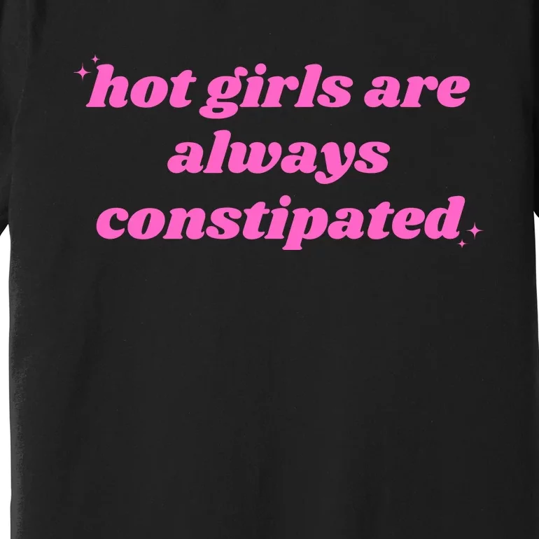 Hot Girls Are Always Constipated Premium T-Shirt