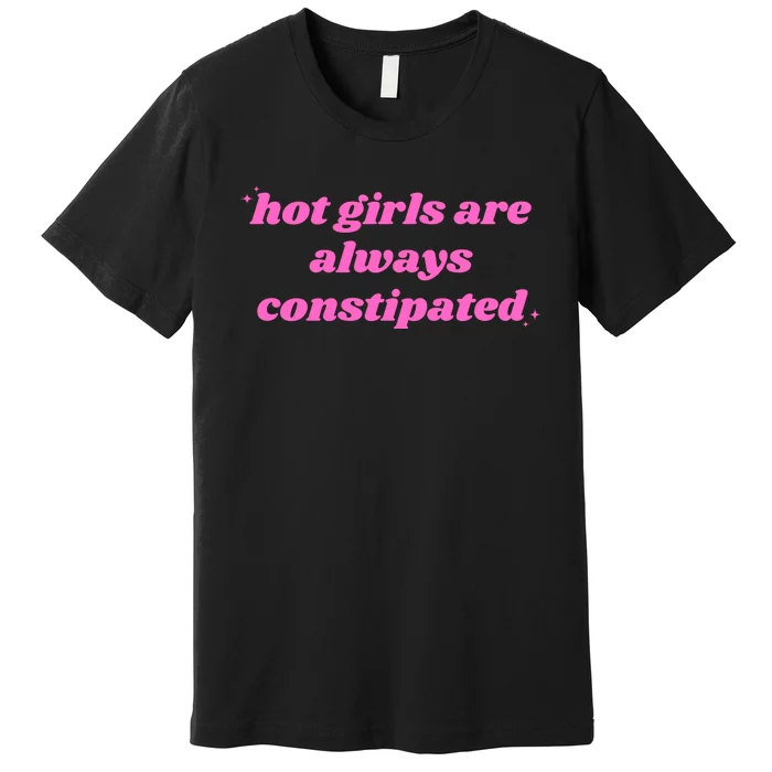 Hot Girls Are Always Constipated Premium T-Shirt