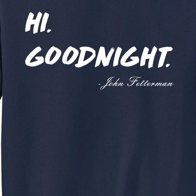 HI. Goodnight. John Fetterman Funny Debate Quote Tall Sweatshirt