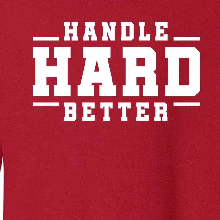 Handle Hard Better Toddler Sweatshirt