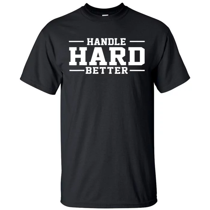 Handle Hard Better Tall T-Shirt