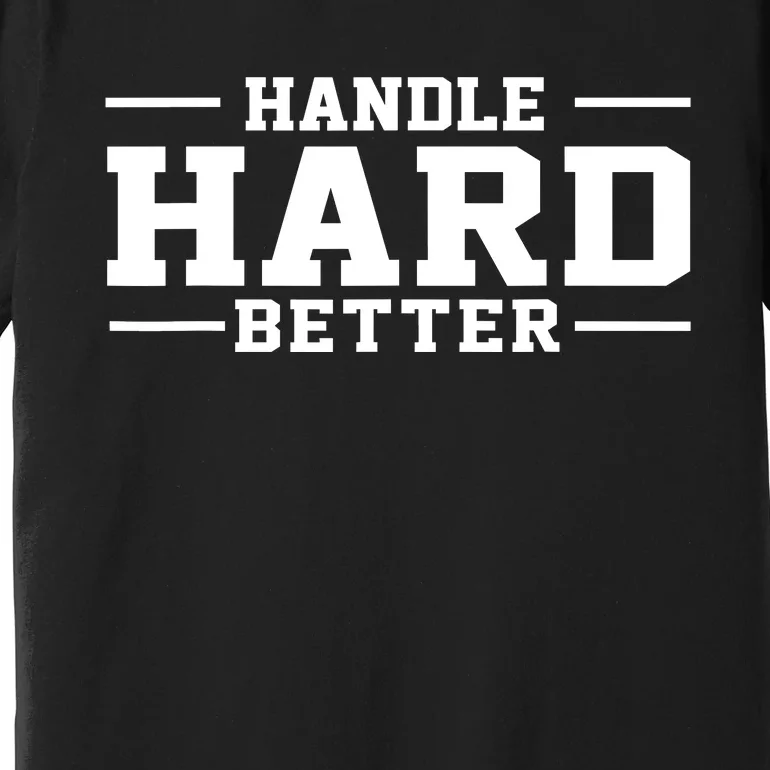 Handle Hard Better Premium T-Shirt