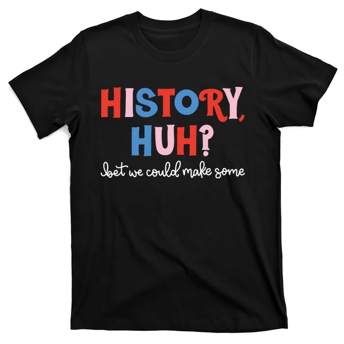 History Huh Bet We Could Make Some LGBT Gay T-Shirt