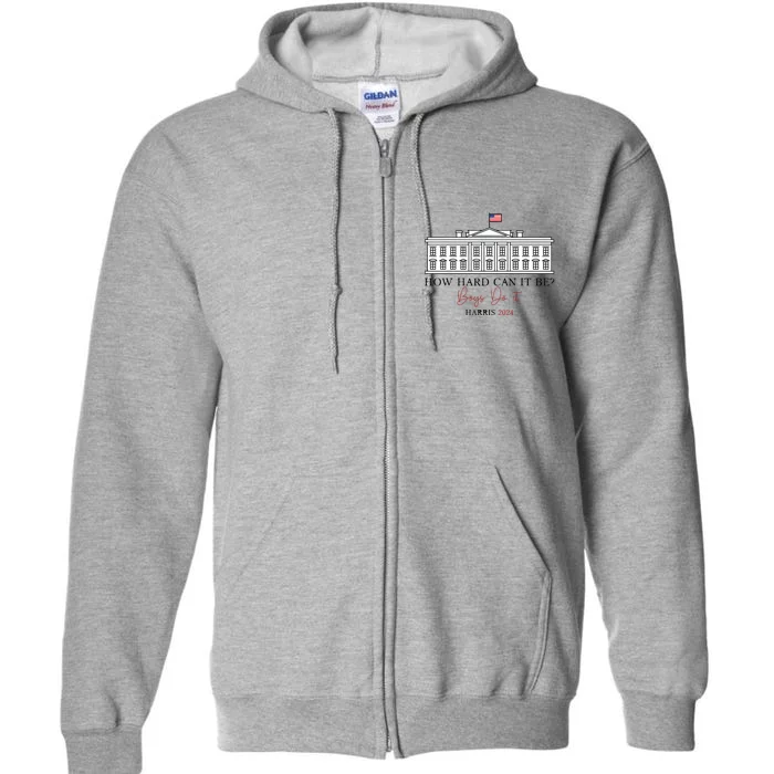 How Hard Can It Be Boy Do It Harris 2024 Kamala 2024 Full Zip Hoodie