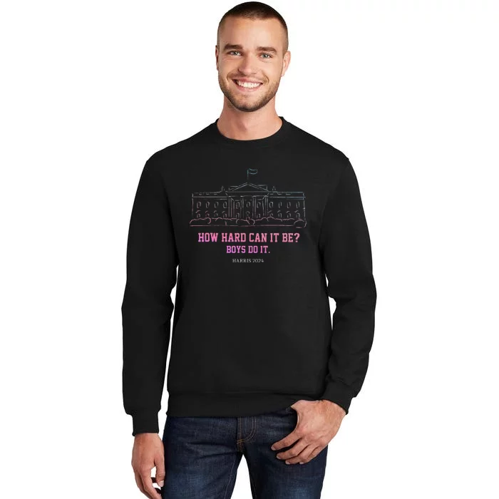 How Hard Can It Be Boy Do It Harris 2024 Gift Tall Sweatshirt