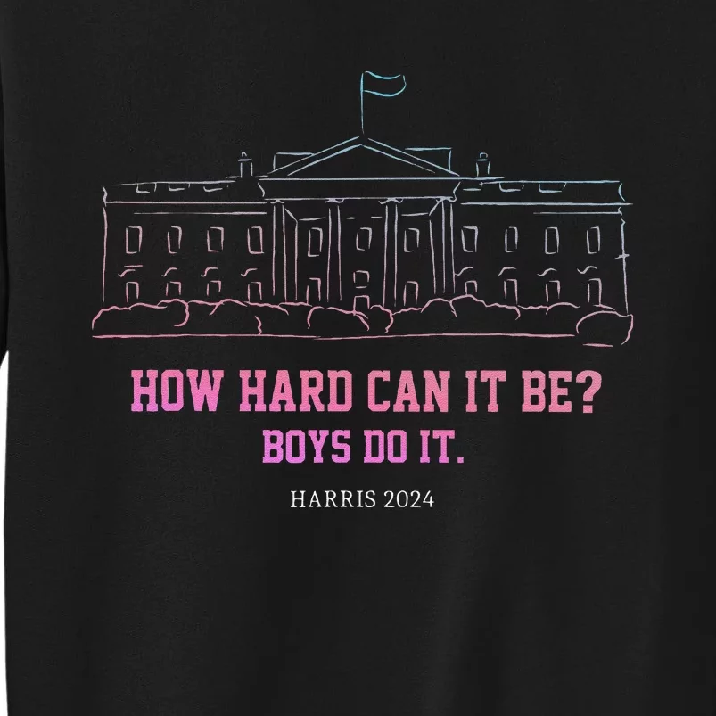 How Hard Can It Be Boy Do It Harris 2024 Gift Tall Sweatshirt