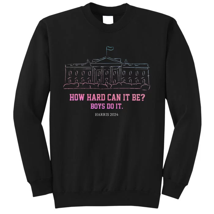 How Hard Can It Be Boy Do It Harris 2024 Gift Tall Sweatshirt