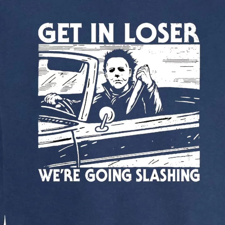 Horror Halloween Character Get In Loser WeRe Going Slashing Garment-Dyed Sweatshirt