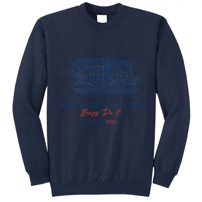 How Hard Can It Be B.O.Y.S Do It Harris 2024 Presidential Tall Sweatshirt