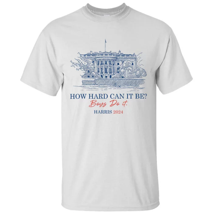 How Hard Can It Be B.O.Y.S Do It Harris 2024 Presidential Tall T-Shirt