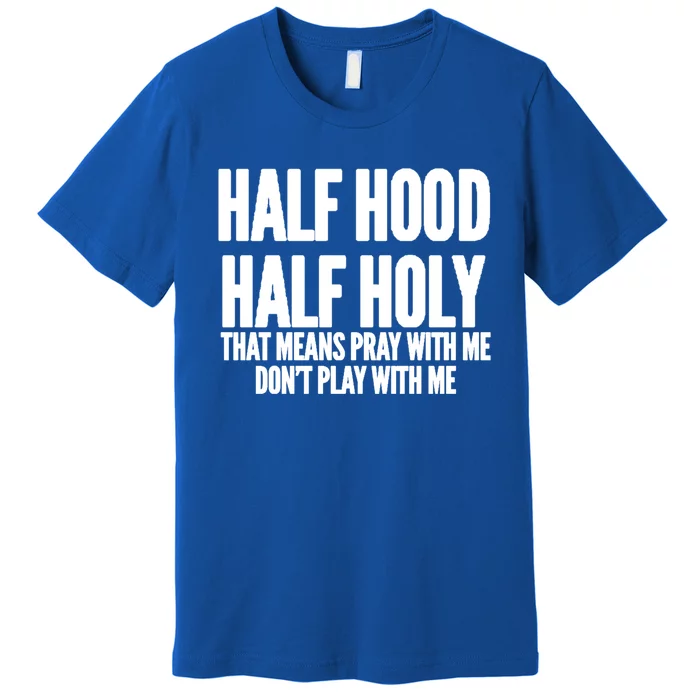 Half Hood Half Holy That Means Pray With Me Funny Meaningful Gift Premium T-Shirt