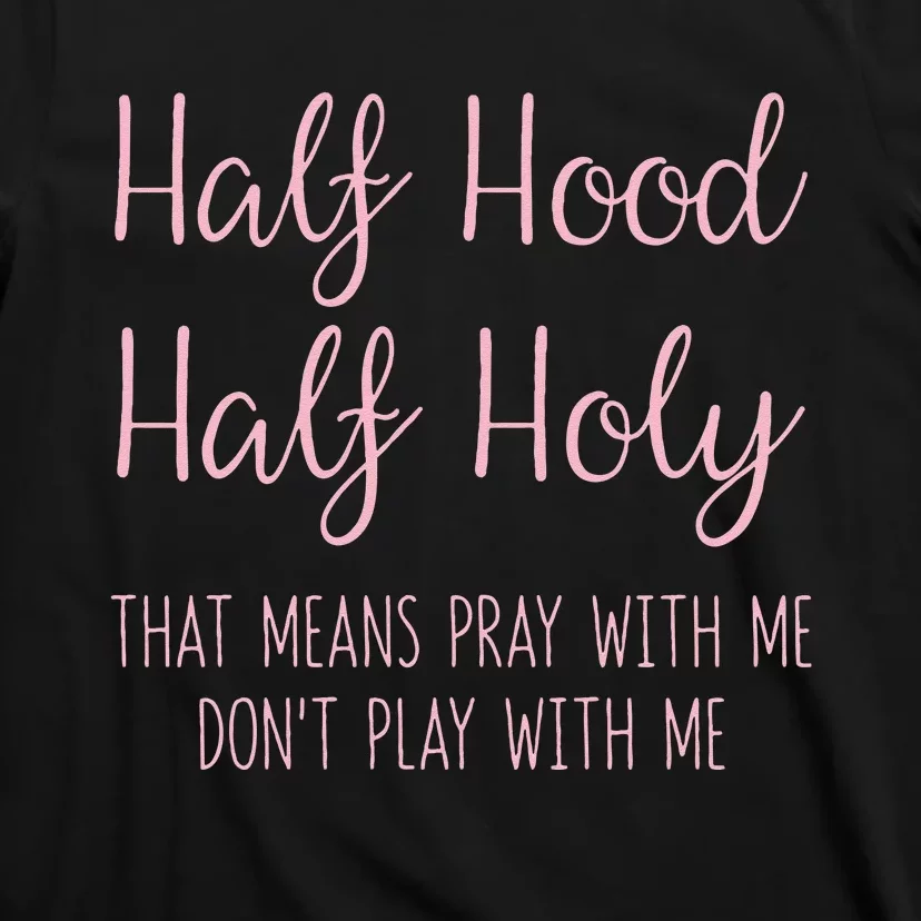 Half Hood Half Holy That Means Pray With Me Funny Gift T-Shirt