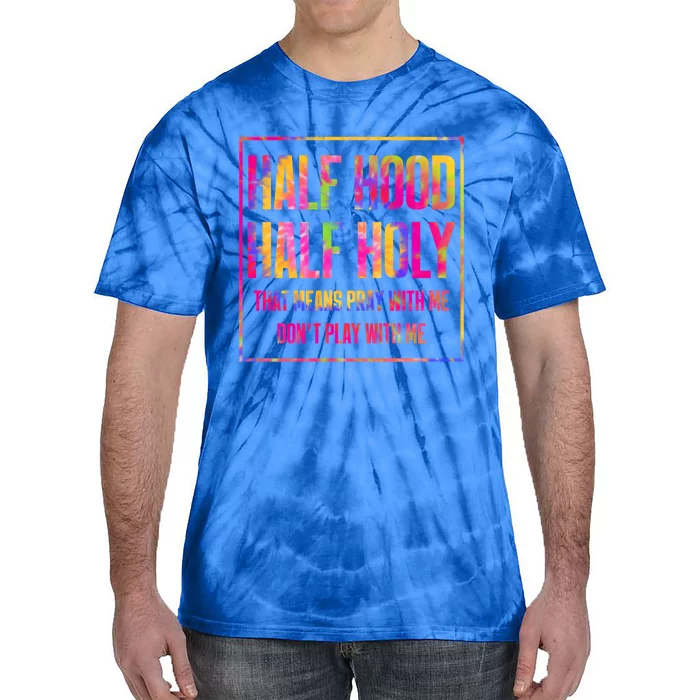 Half Hood Half Holy That Means Pray With Me Tie Dye Meaningful Gift Tie-Dye T-Shirt