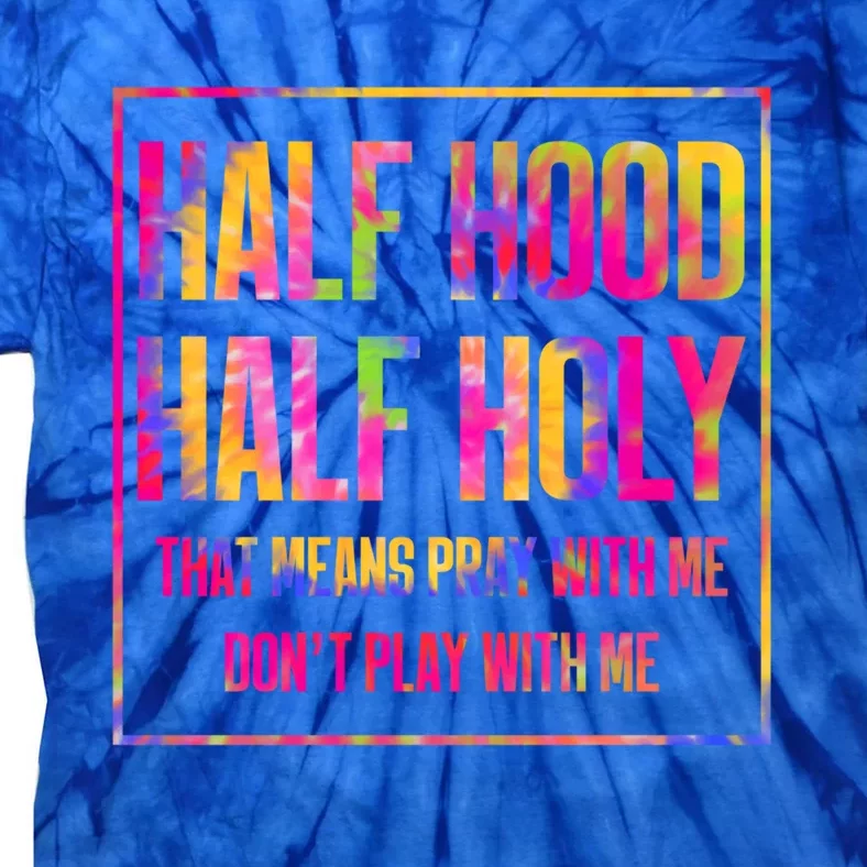 Half Hood Half Holy That Means Pray With Me Tie Dye Meaningful Gift Tie-Dye T-Shirt