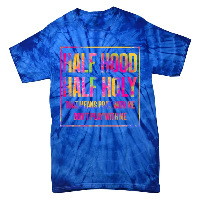 Half Hood Half Holy That Means Pray With Me Tie Dye Meaningful Gift Tie-Dye T-Shirt