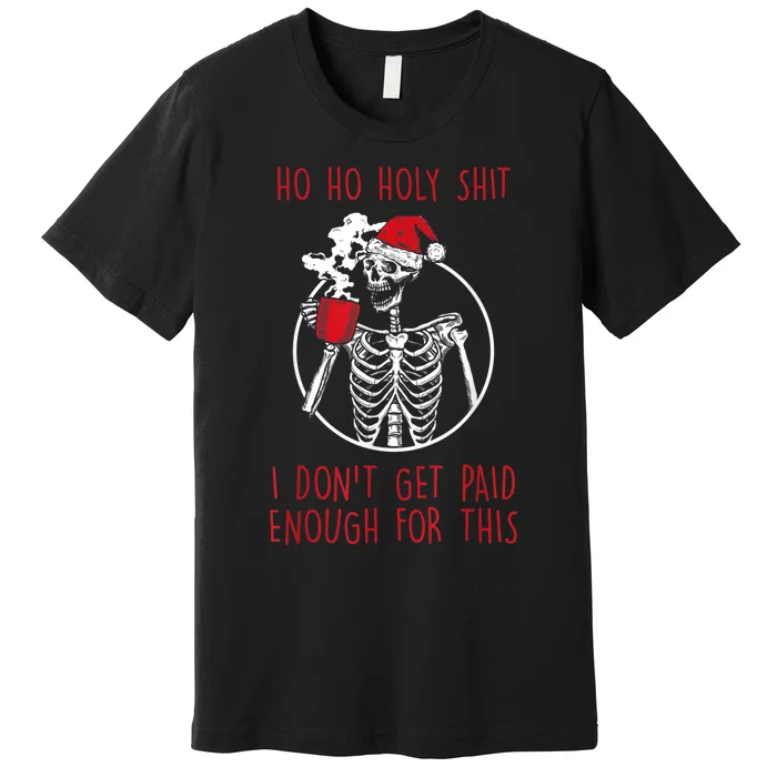 Ho Ho Holy Shit I Don't Get Paid Enough For This Xmas Premium T-Shirt