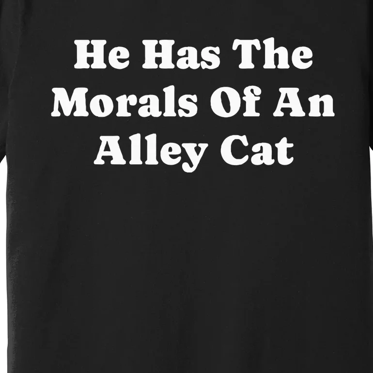 He Has The Morals Of An Alley Cat Premium T-Shirt