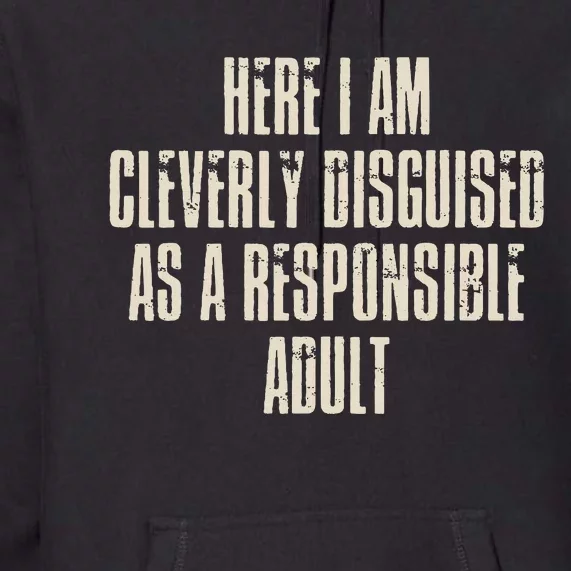 Here I Am Cleverly Disguised As A Responsible Premium Hoodie