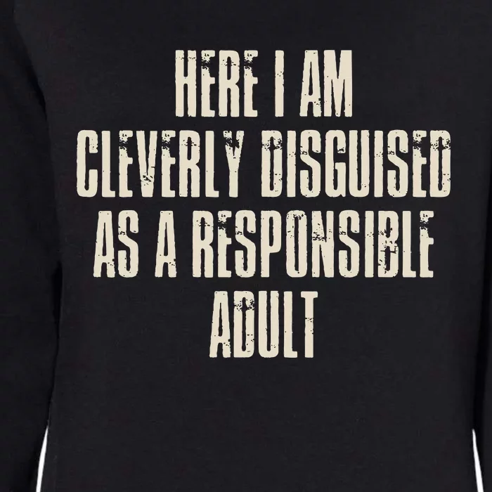 Here I Am Cleverly Disguised As A Responsible Womens California Wash Sweatshirt