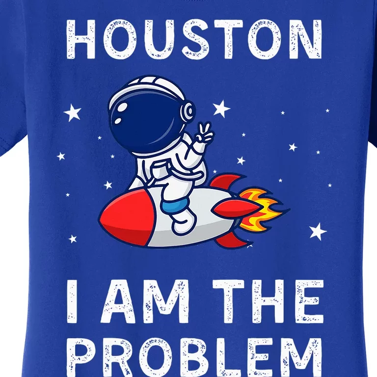 Houston I Am The Problem Funny Astronaut Rocket Space Women's T-Shirt