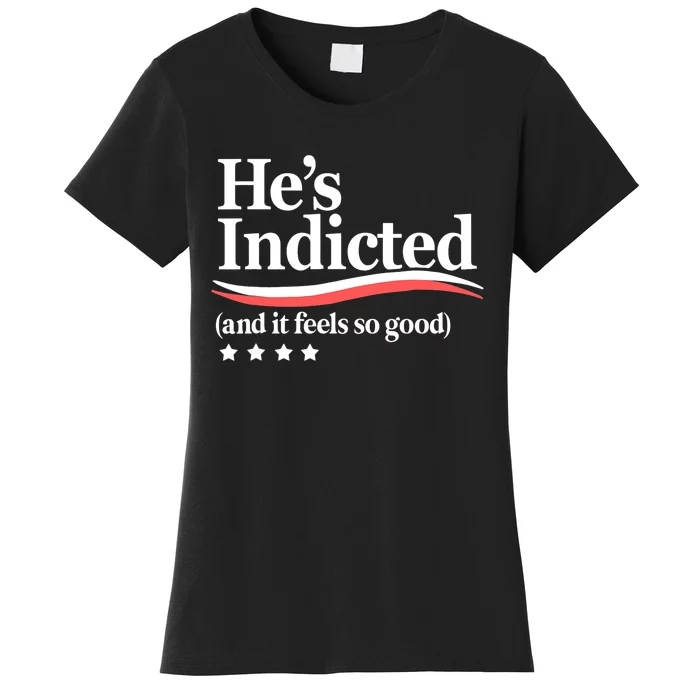 He's Indicted And It Feels So Good, Funny Trump Arrest Trump Indicted Women's T-Shirt