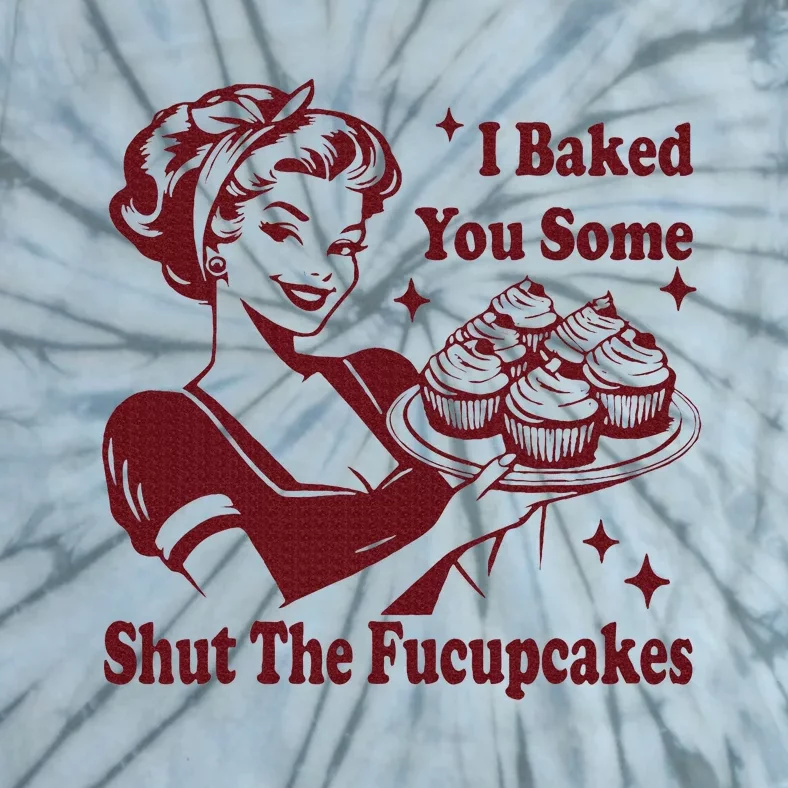 Housewife I Baked You Some Shut The Fucupcakes Tie-Dye T-Shirt