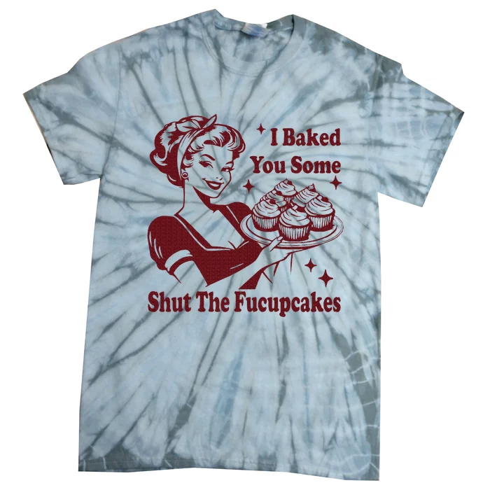 Housewife I Baked You Some Shut The Fucupcakes Tie-Dye T-Shirt