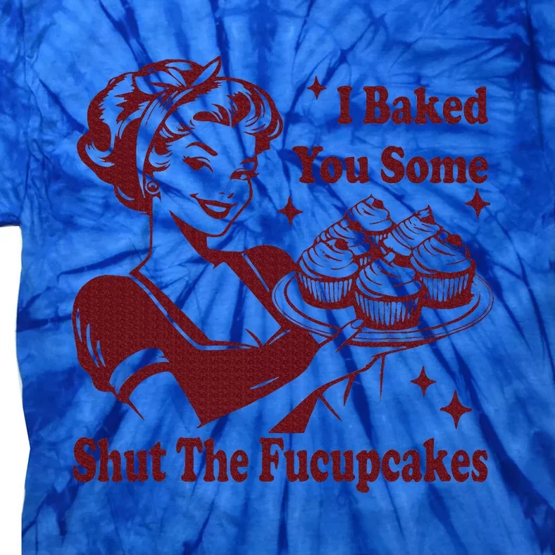 Housewife I Baked You Some Shut The Fucupcakes Tie-Dye T-Shirt