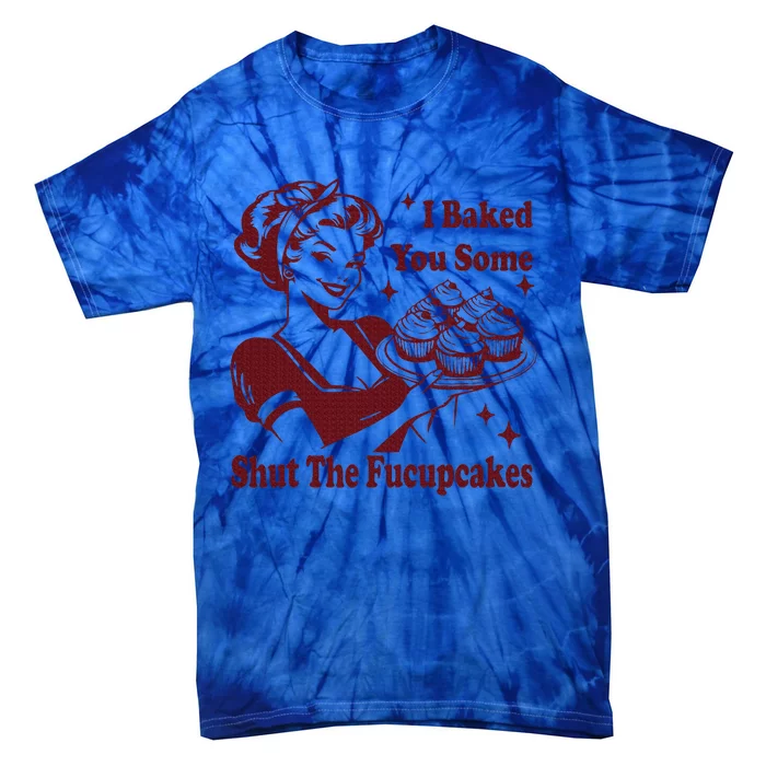 Housewife I Baked You Some Shut The Fucupcakes Tie-Dye T-Shirt