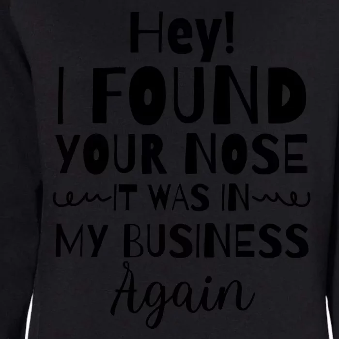 Hey! I Found Your Nose It Was In My Business Again Womens California Wash Sweatshirt