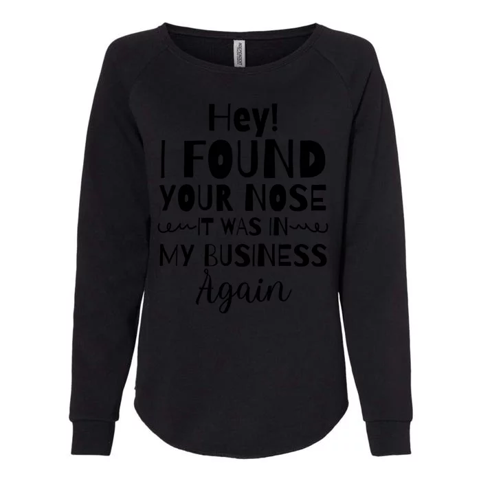 Hey! I Found Your Nose It Was In My Business Again Womens California Wash Sweatshirt