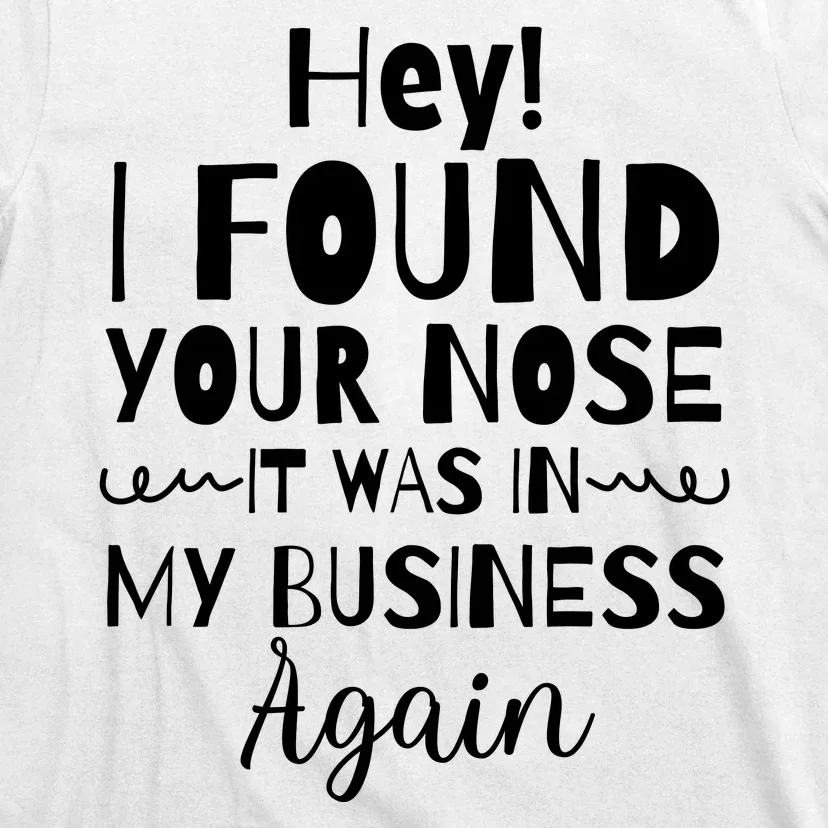 Hey! I Found Your Nose It Was In My Business Again T-Shirt