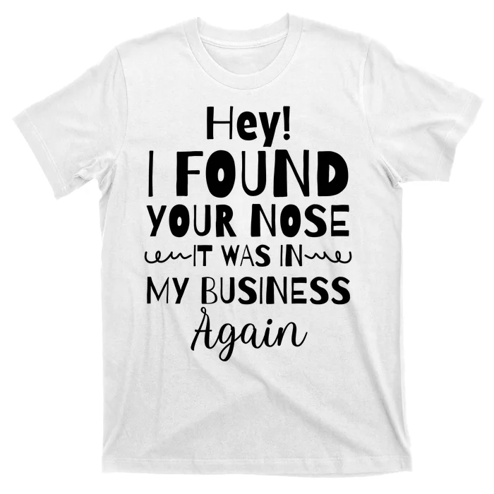 Hey! I Found Your Nose It Was In My Business Again T-Shirt