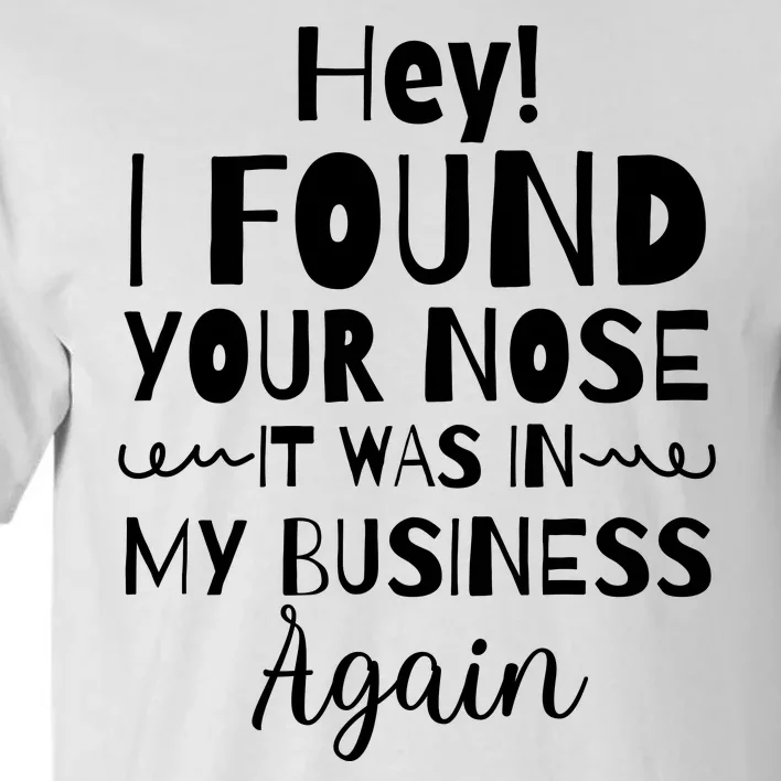 Hey! I Found Your Nose It Was In My Business Again Tall T-Shirt