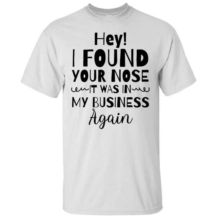 Hey! I Found Your Nose It Was In My Business Again Tall T-Shirt