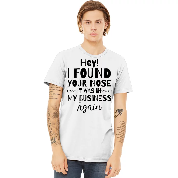 Hey! I Found Your Nose It Was In My Business Again Premium T-Shirt