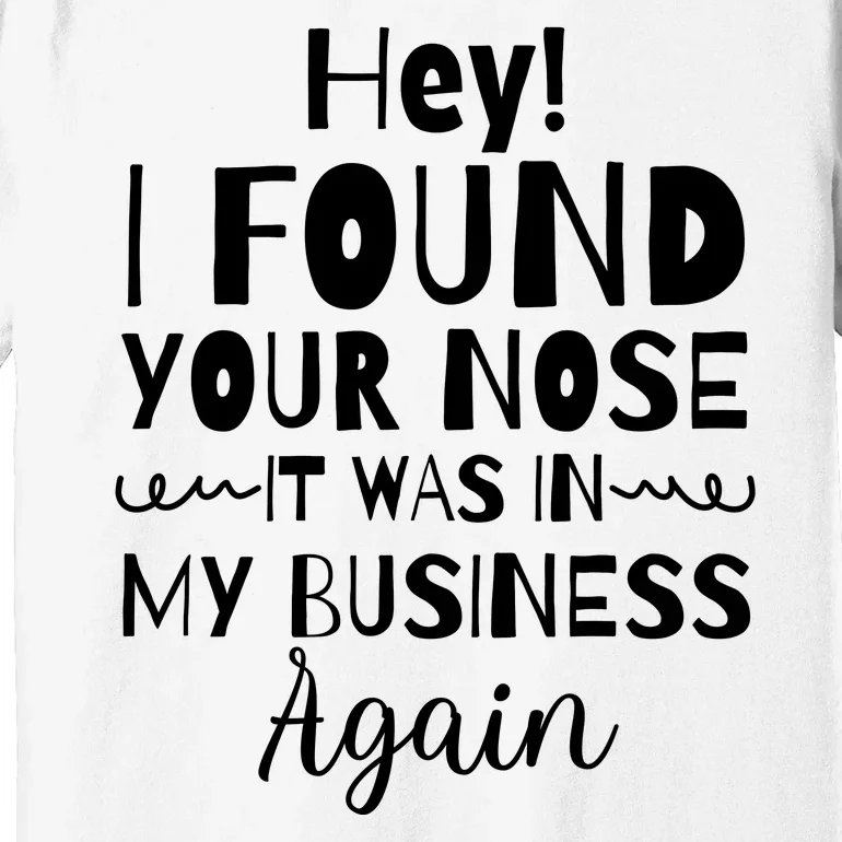 Hey! I Found Your Nose It Was In My Business Again Premium T-Shirt