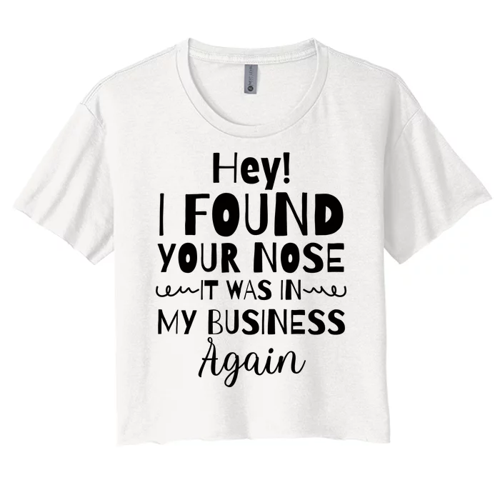 Hey! I Found Your Nose It Was In My Business Again Women's Crop Top Tee