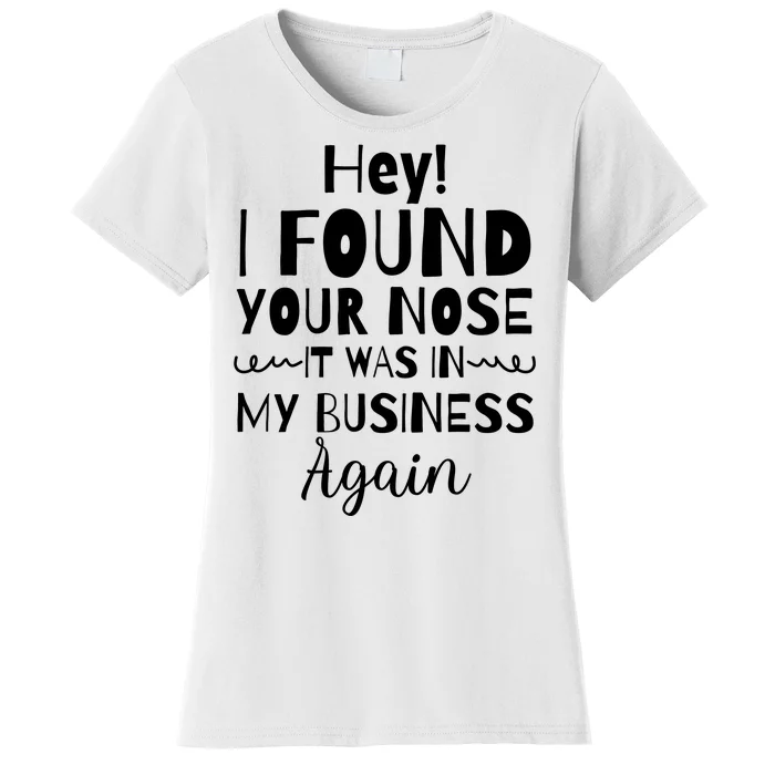 Hey! I Found Your Nose It Was In My Business Again Women's T-Shirt