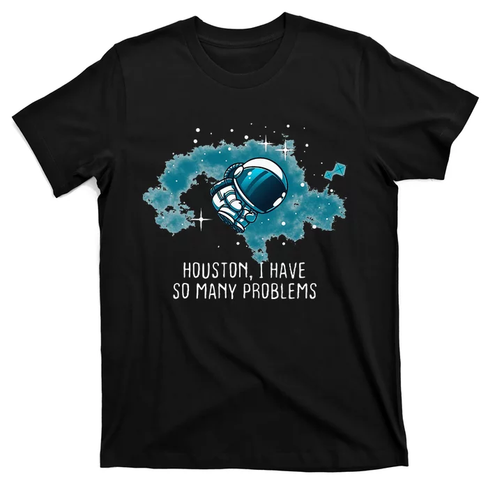 Houston I Have So Many Problems T-Shirt