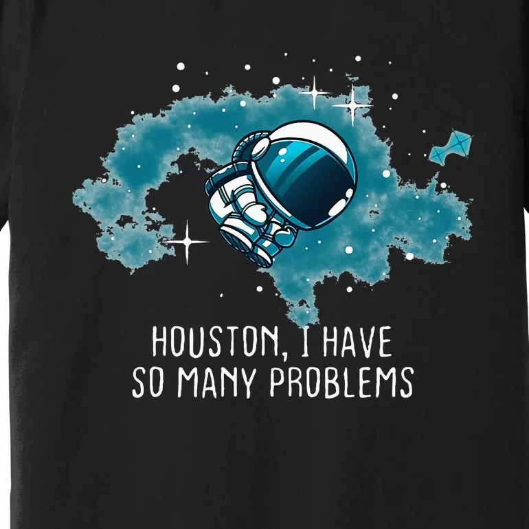 Houston I Have So Many Problems Premium T-Shirt