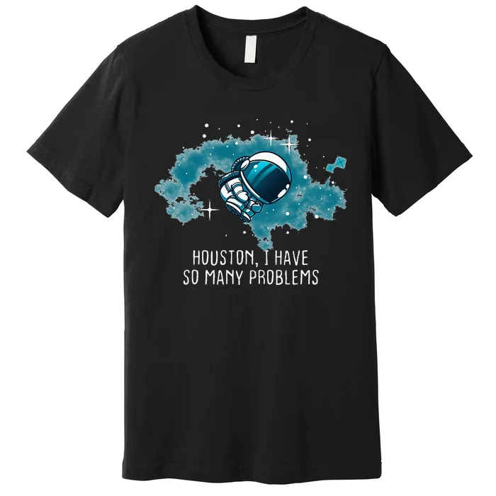 Houston I Have So Many Problems Premium T-Shirt