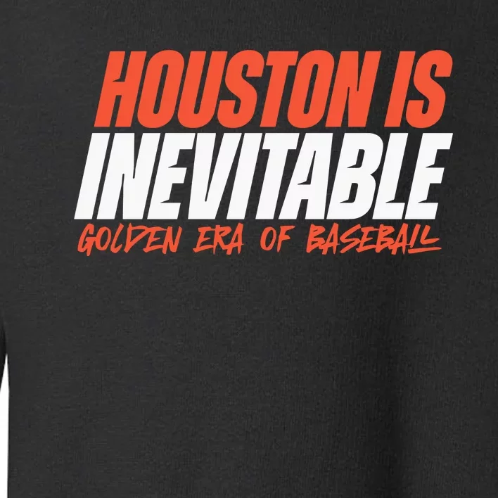 Houston Is Inevitable Golden Era Of Baseball Toddler Sweatshirt