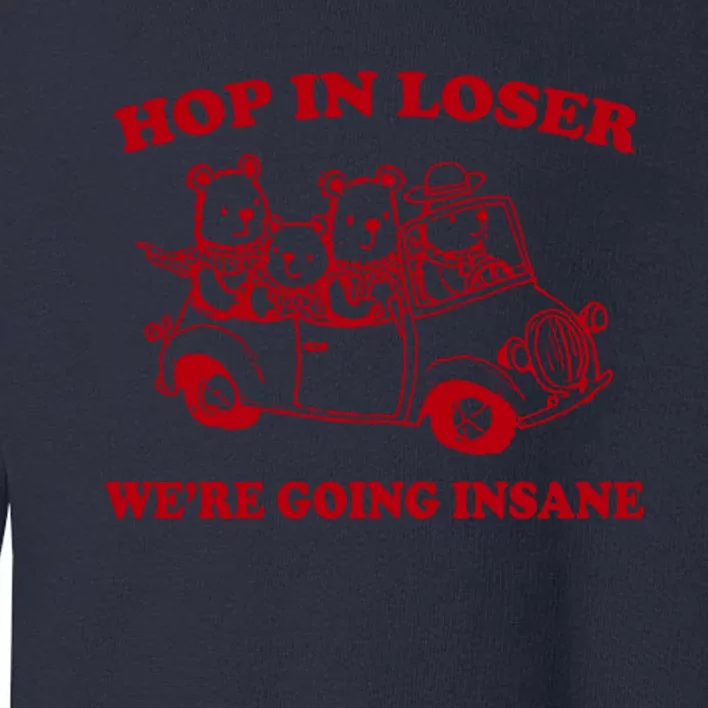 Hop In Loser WeRe Going Insane Toddler Sweatshirt