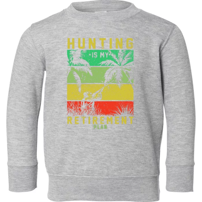 Hunting Is My Retirement Plan Toddler Sweatshirt