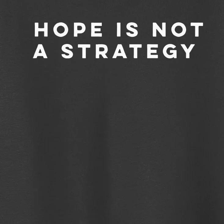 Hope Is Not A Strategy Toddler T-Shirt