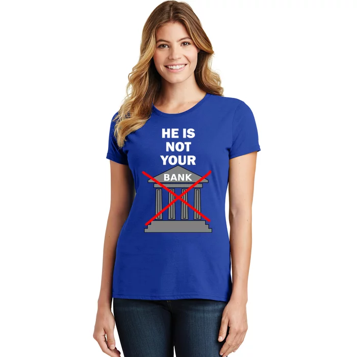 He Is Not Your Bank Women's T-Shirt