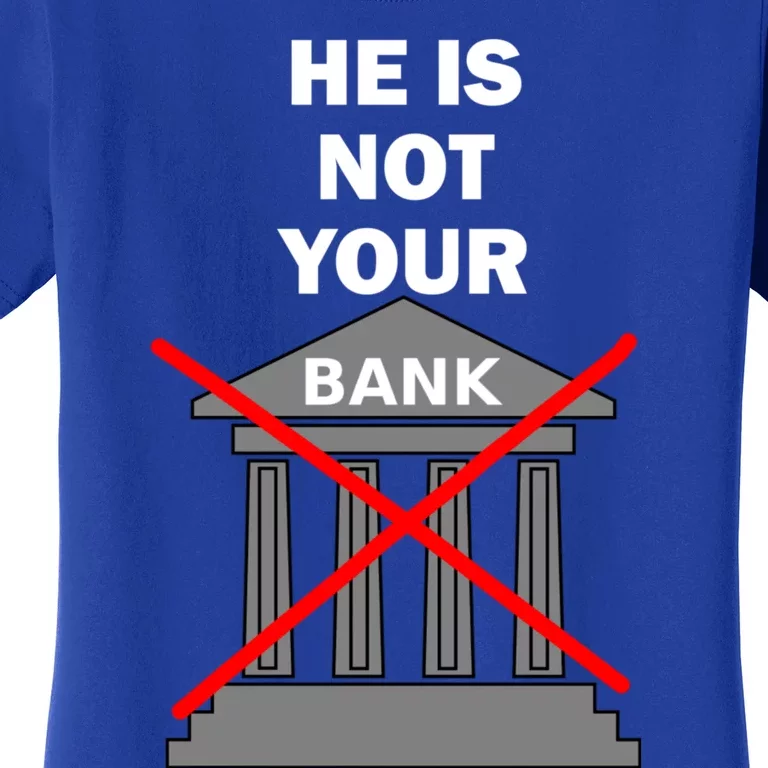 He Is Not Your Bank Women's T-Shirt