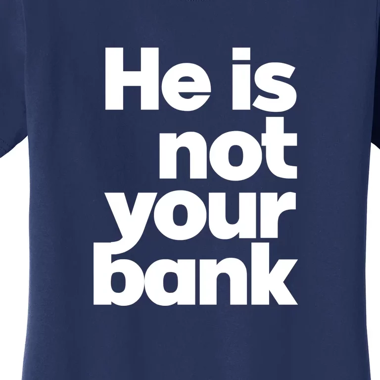 He Is Not Your Bank Women's T-Shirt