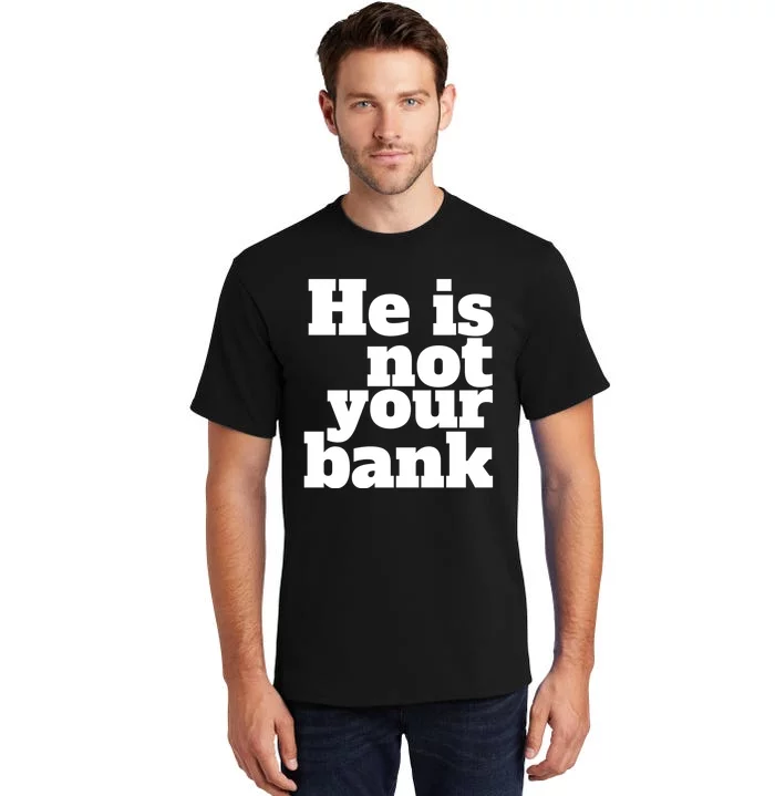 He Is Not Your Bank Man Woman Tall T-Shirt